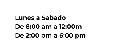 Lunes a Sabado De 8 00 am a 12 00m De 2 00 pm a 6 00 pm